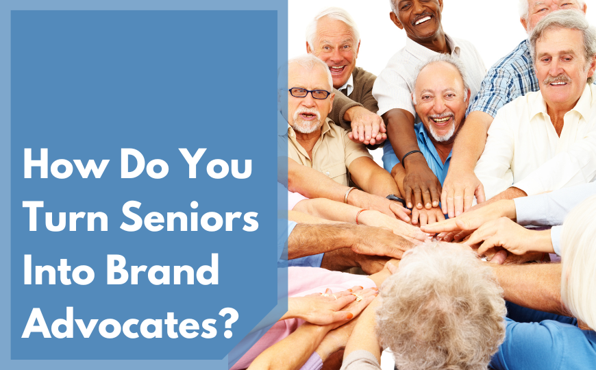 Your Silent Sales Force: How Do You Turn Seniors Into Brand Advocates?