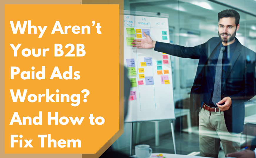 Why Aren’t Your B2B Paid Ads Working? And How to Fix Them